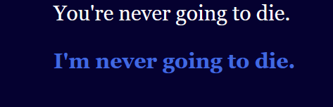 Two lines of text on a dark blue background. The top line is in white and reads 'You're never going to die.' The bottom line is in blue and reads 'I'm never going to die.